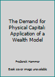 Hardcover The Demand for Physical Capital: Application of a Wealth Model [Unqualified] Book