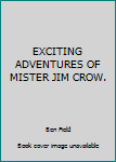 Unknown Binding EXCITING ADVENTURES OF MISTER JIM CROW. Book