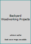 Unknown Binding Backyard Woodworking Projects Book