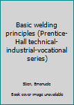 Hardcover Basic welding principles (Prentice-Hall technical-industrial-vocational series) Book