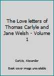 Hardcover The Love letters of Thomas Carlyle and Jane Welsh - Volume 1 Book