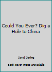 Paperback Could You Ever? Dig a Hole to China Book