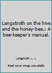 Langstroth on the hive and the honey-bee,: A bee-keeper's manual,