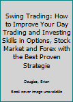 Paperback Swing Trading: How to Improve Your Day Trading and Investing Skills in Options, Stock Market and Forex with the Best Proven Strategie Book