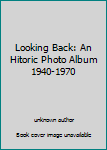 Unknown Binding Looking Back: An Hitoric Photo Album 1940-1970 Book
