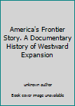 Unknown Binding America's Frontier Story. A Documentary History of Westward Expansion Book