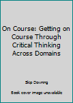 Paperback On Course: Getting on Course Through Critical Thinking Across Domains Book