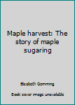 Unknown Binding Maple harvest: The story of maple sugaring Book