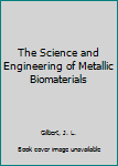 Hardcover The Science and Engineering of Metallic Biomaterials Book