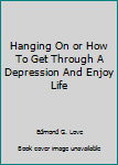 Hardcover Hanging On or How To Get Through A Depression And Enjoy Life Book