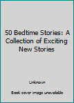 Hardcover 50 Bedtime Stories: A Collection of Exciting New Stories Book