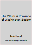 The Whirl: A Romance of Washington Society