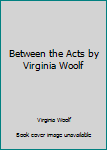 Between the Acts by Virginia Woolf