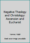 Hardcover Negative Theology and Christology: Ascension and Eucharist Book