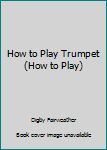 Hardcover How to Play Trumpet (How to Play) Book