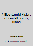 Unknown Binding A Bicentennial History of Kendall County, Illinois Book