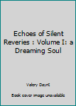 Paperback Echoes of Silent Reveries : Volume I: a Dreaming Soul Book