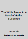 Hardcover The White Peacock: A Novel of Gothic Suspense Book