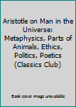Aristotle on Man in the Universe: Metaphysics, Parts of Animals, Ethics, Politics, Poetics (Classics Club)