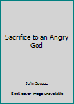 Unknown Binding Sacrifice to an Angry God Book