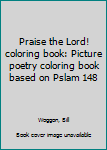 Unknown Binding Praise the Lord! coloring book: Picture poetry coloring book based on Pslam 148 Book