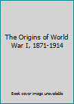 The Origins of World War I, 1871-1914
