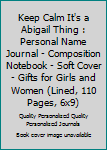 Keep Calm It's a Abigail Thing : Personal Name Journal - Composition Notebook - Soft Cover - Gifts for Girls and Women (Lined, 110 Pages, 6x9)