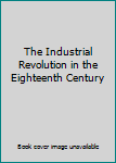 Unknown Binding The Industrial Revolution in the Eighteenth Century Book