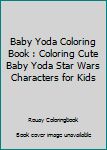 Baby Yoda Coloring Book : Coloring Cute Baby Yoda Star Wars Characters for Kids