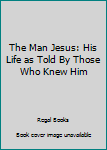 Mass Market Paperback The Man Jesus: His Life as Told By Those Who Knew Him Book