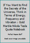 If You Want to Find the Secrets of the Universe, Think in Terms of Energy, Frequency and Vibration : Gold Marble Nikola Tesla Quote Notebook