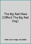 Hardcover The Big Red Mess (Clifford The Big Red Dog) Book