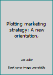Hardcover Plotting marketing strategy: A new orientation, Book