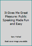 Unknown Binding It Gives Me Great Pleasure: Public Speaking Made Fun and Easy Book