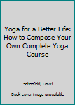 Paperback Yoga for a Better Life: How to Compose Your Own Complete Yoga Course Book