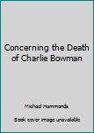 Hardcover Concerning the Death of Charlie Bowman Book