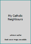 Unknown Binding My Catholic Neighbours Book