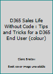 D365 Sales Life Without Code : Tips and Tricks for a D365 End User (colour)