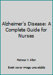 Unknown Binding Alzheimer's Disease: A Complete Guide for Nurses Book