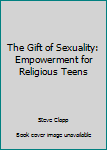 Paperback The Gift of Sexuality: Empowerment for Religious Teens Book