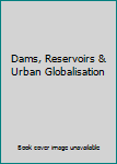 Hardcover Dams, Reservoirs & Urban Globalisation Book
