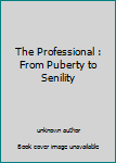 Unknown Binding The Professional : From Puberty to Senility Book