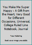 Paperback You Make Me Super Happy : A Gift from the Heart, Very Good for Different Occasions, Universal, College Ruled Line Notebook, Journal Book