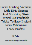 Paperback Forex Trading Secrets: Little Dirty Secrets And Shocking Sleek Weird But Profitable Tricks To Easy Instant Forex Millionaire: Forex Profits: Book