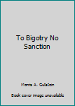 Hardcover To Bigotry No Sanction Book