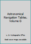Astronomical Navigation Tables, Volume G