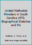 UNITED METHODIST MINISTERS IN SOUTH CAROLINA 1975: Biographical Sketches and Pictures of the Ministers and Lay Pastors Serving Churches of the South Carolina Conference, Southeastern Jurisdiction, the