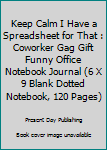 Paperback Keep Calm I Have a Spreadsheet for That : Coworker Gag Gift Funny Office Notebook Journal (6 X 9 Blank Dotted Notebook, 120 Pages) Book