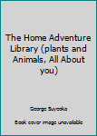 Hardcover The Home Adventure Library (plants and Animals, All About you) Book
