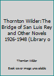 Unknown Binding Thornton Wilder:The Bridge of San Luis Rey and Other Novels 1926-1948 (Library o Book